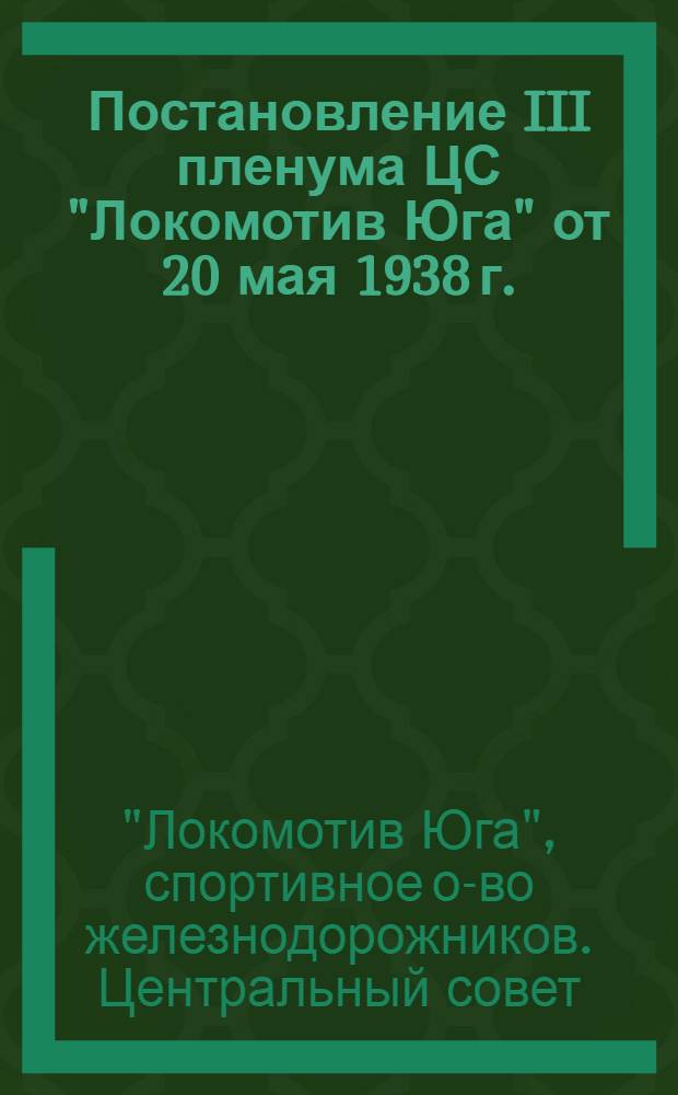 Постановление III пленума ЦС "Локомотив Юга" от 20 мая 1938 г. : О состоянии физкультурной работы на Северо-Донецкой и Юго-Западной жел. дор. : (Доклад т. Жихарева - Сев.-Дон., Лизякин - Юго-Зап.)