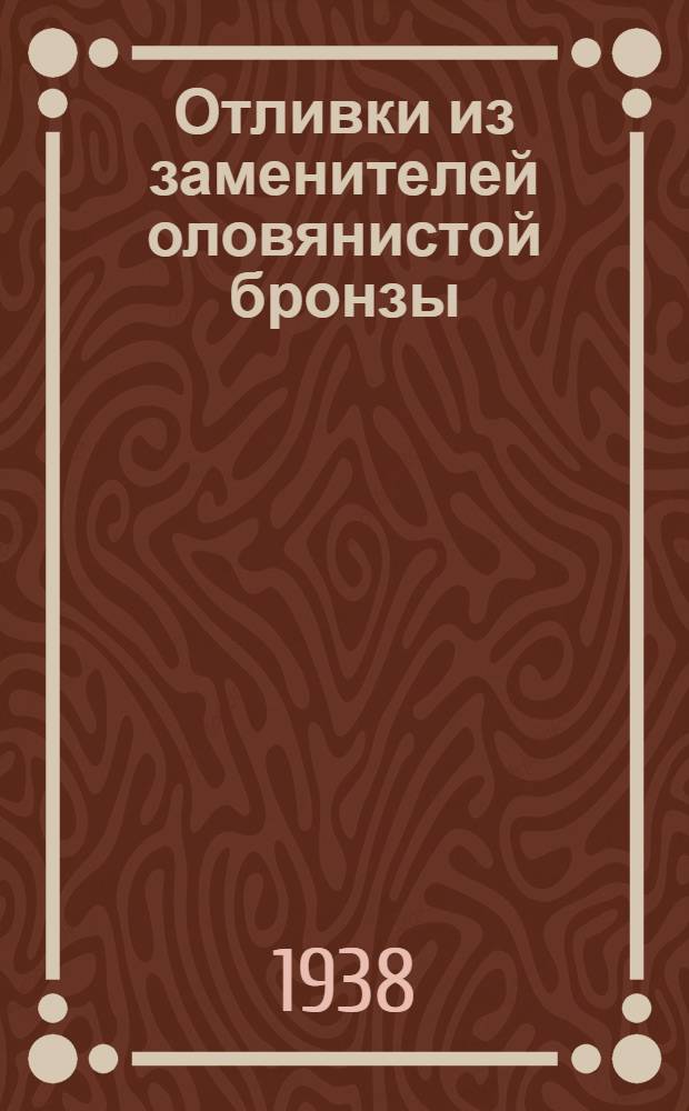 Отливки из заменителей оловянистой бронзы : (Кремнистая латунь и фосфористо-свинцовистая бронза)