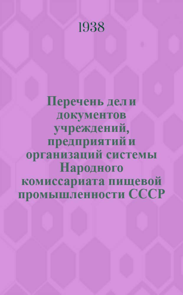 Перечень дел и документов учреждений, предприятий и организаций системы Народного комиссариата пищевой промышленности СССР (научно-исследовательские институты, учебные заведения, тресты, фабрики, заводы, совхозы и пр.) : С указанием сроков хранения