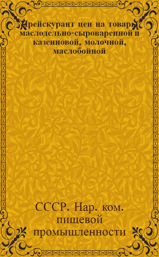 Прейскурант цен на товары маслодельно-сыроваренной и казеиновой, молочной, маслобойной, жировой маргариновой и холодильной промышленности : Цены по состоянию на 1 янв. 1938 г
