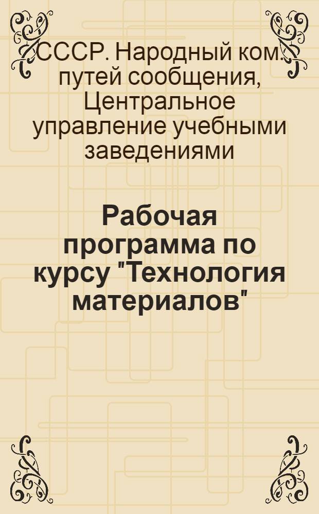 Рабочая программа по курсу "Технология материалов" : Для студентов-заочников втузов НКПС специальности "Движение и грузовая работа"
