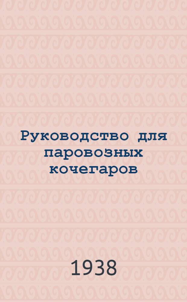 Руководство для паровозных кочегаров : Утв. Центр. упр. учеб. заведениями Нар. ком. пут. сообщ. в качестве учеб. пособия по техминимуму для паровозных кочегаров
