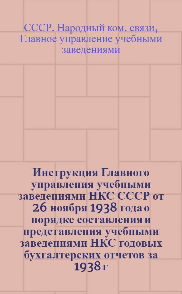 Инструкция Главного управления учебными заведениями НКС СССР от 26 ноября 1938 года о порядке составления и представления учебными заведениями НКС годовых бухгалтерских отчетов за 1938 г.