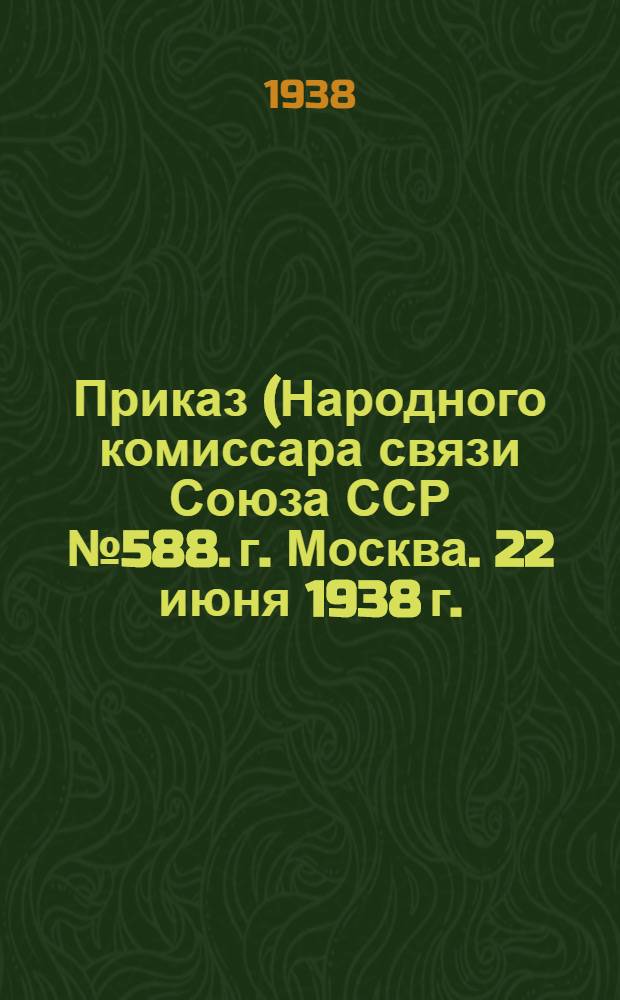 Приказ (Народного комиссара связи Союза ССР № 588. г. Москва. 22 июня 1938 г.) "Об установлении страховых операций в сельских почтовых агентствах" : Копия