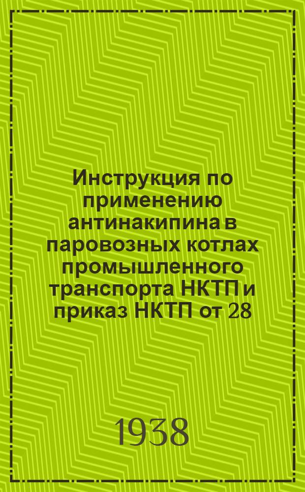 Инструкция по применению антинакипина в паровозных котлах промышленного транспорта НКТП [и приказ НКТП от 28/VI 1938 г. о введении инструкции]