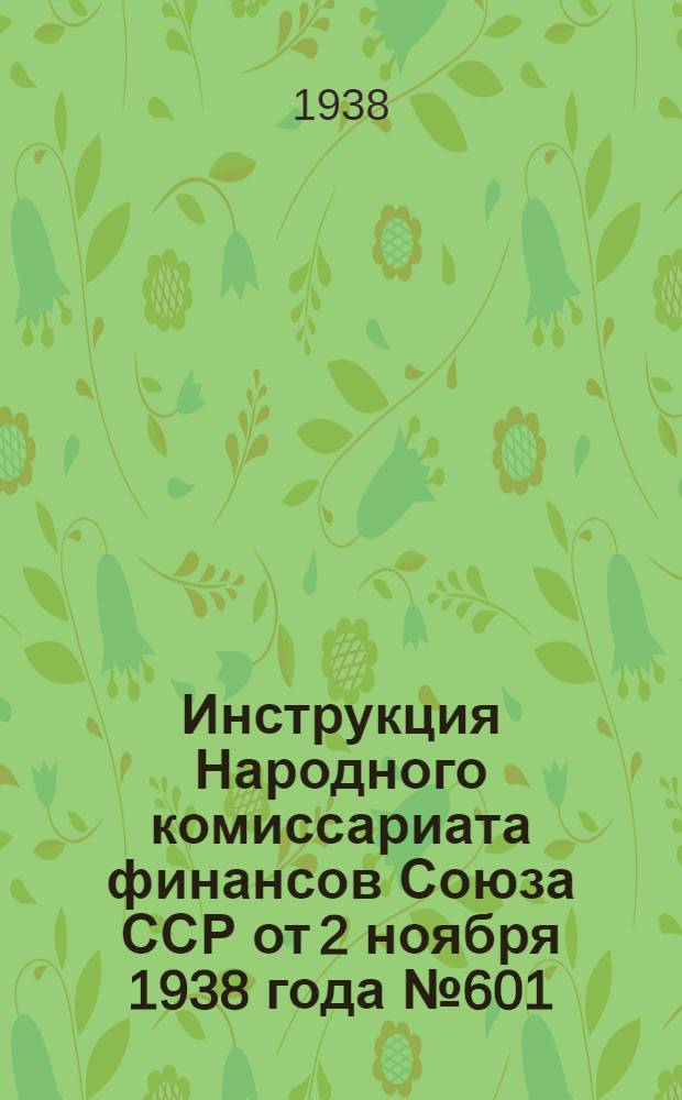 Инструкция Народного комиссариата финансов Союза ССР от 2 ноября 1938 года № 601/223