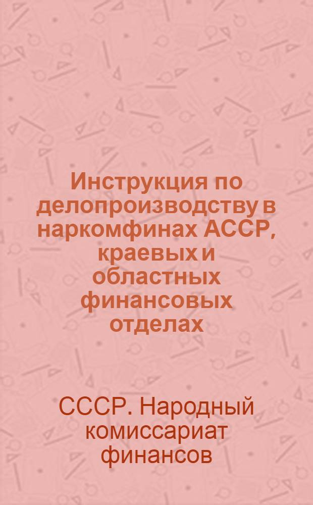 Инструкция по делопроизводству в наркомфинах АССР, краевых и областных финансовых отделах
