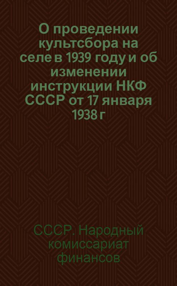 О проведении культсбора на селе в 1939 году и об изменении инструкции НКФ СССР от 17 января 1938 г. № 36