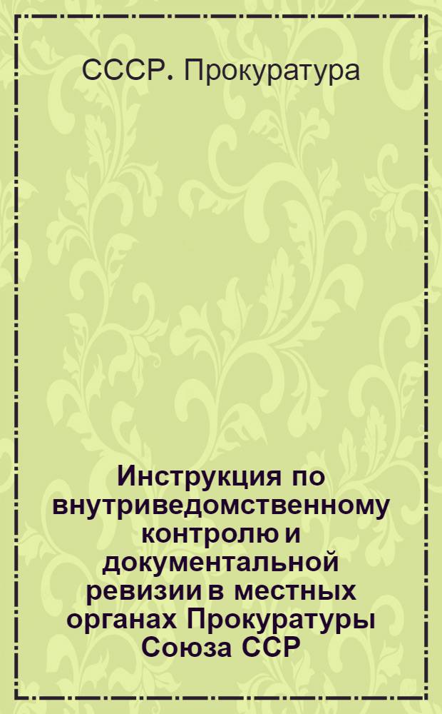 Инструкция по внутриведомственному контролю и документальной ревизии в местных органах Прокуратуры Союза ССР
