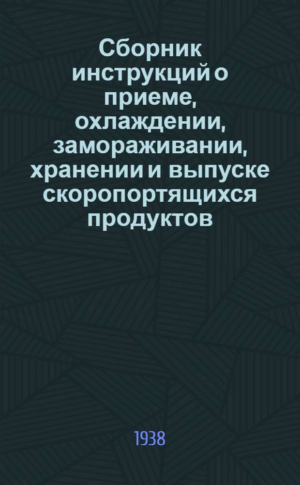 Сборник инструкций о приеме, охлаждении, замораживании, хранении и выпуске скоропортящихся продуктов, поступающих на холодильники