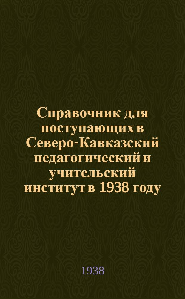 Справочник для поступающих в Северо-Кавказский педагогический и учительский институт в 1938 году
