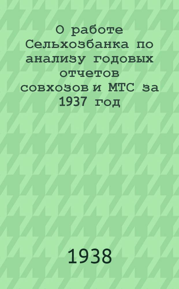 О работе Сельхозбанка по анализу годовых отчетов совхозов и МТС за 1937 год