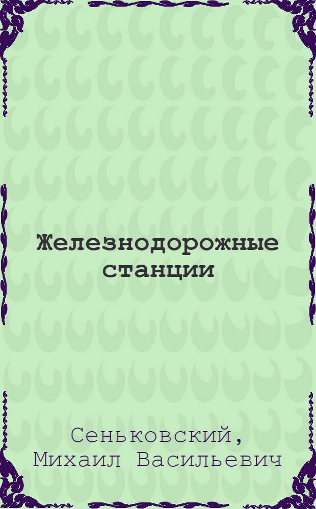 Железнодорожные станции : Утв. Центр. упр. учеб. заведениями Нар. ком. пут. сообщ. в качестве учеб. пособия для техникумов НКПС