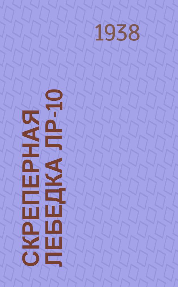Скреперная лебедка ЛР-10 : Инструкция по уходу и эксплоатации
