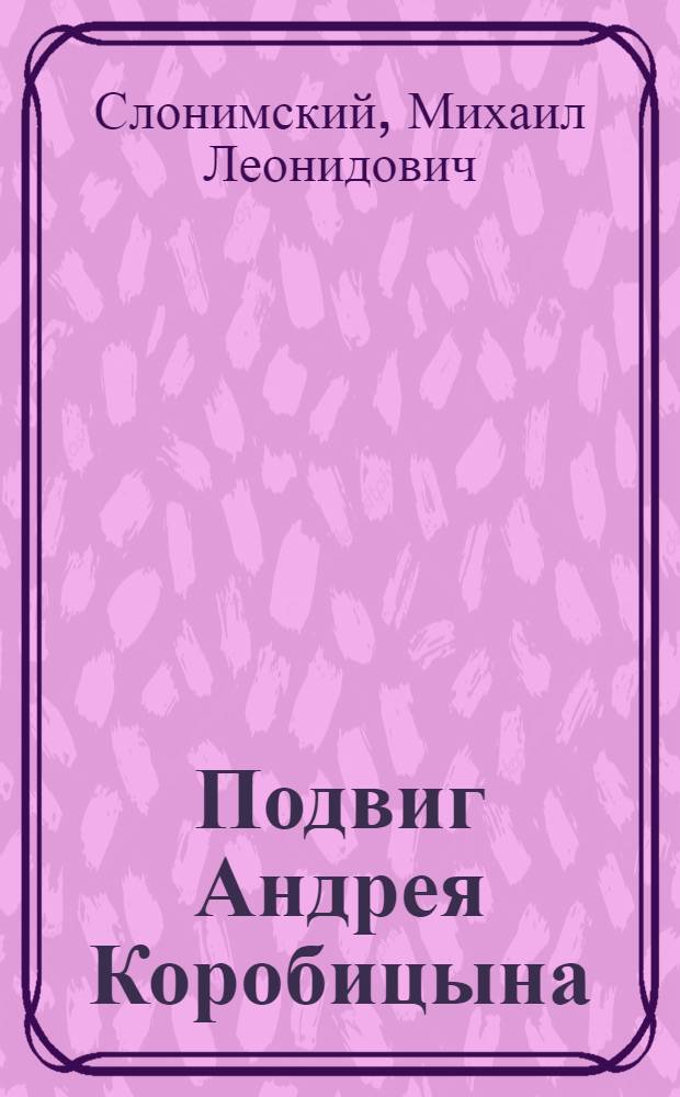 Подвиг Андрея Коробицына : Для средн. и старш. возраста