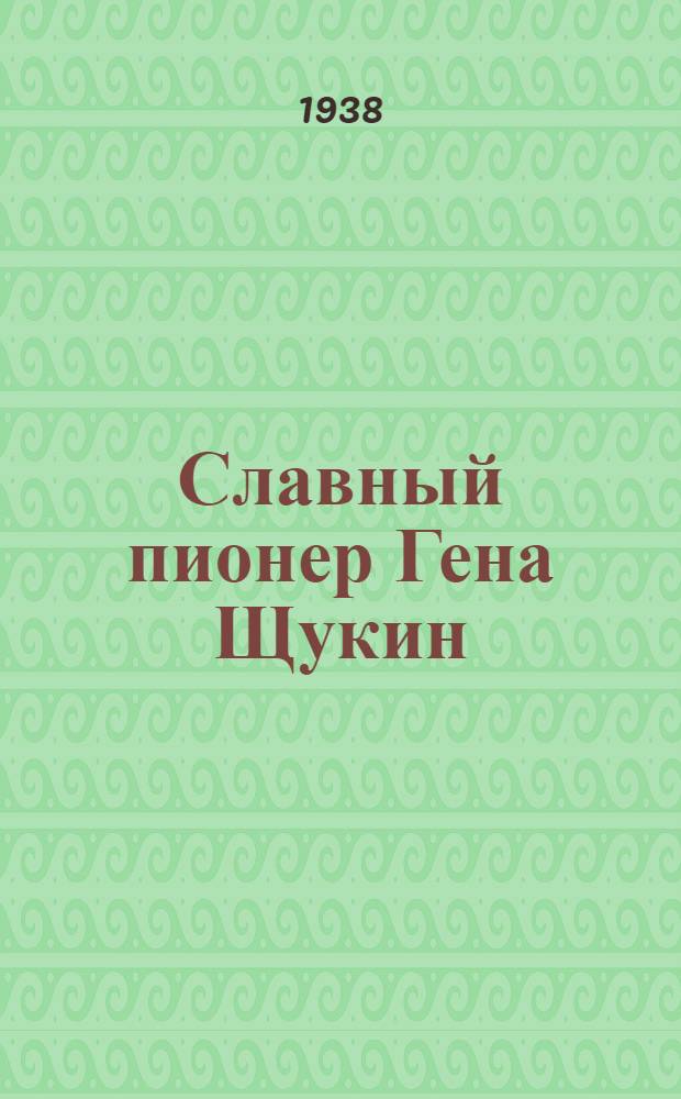 Славный пионер Гена Щукин : Эпизоды из жизни пионера разоблачившего планы врагов народа и убитого ими