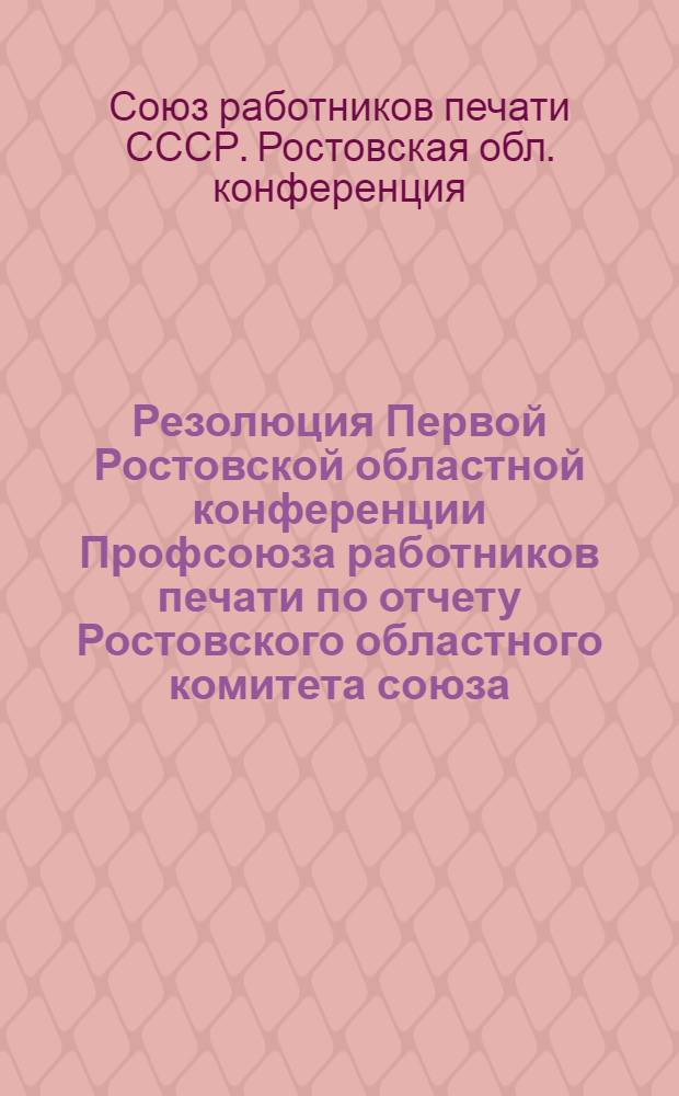 Резолюция Первой Ростовской областной конференции Профсоюза работников печати по отчету Ростовского областного комитета союза