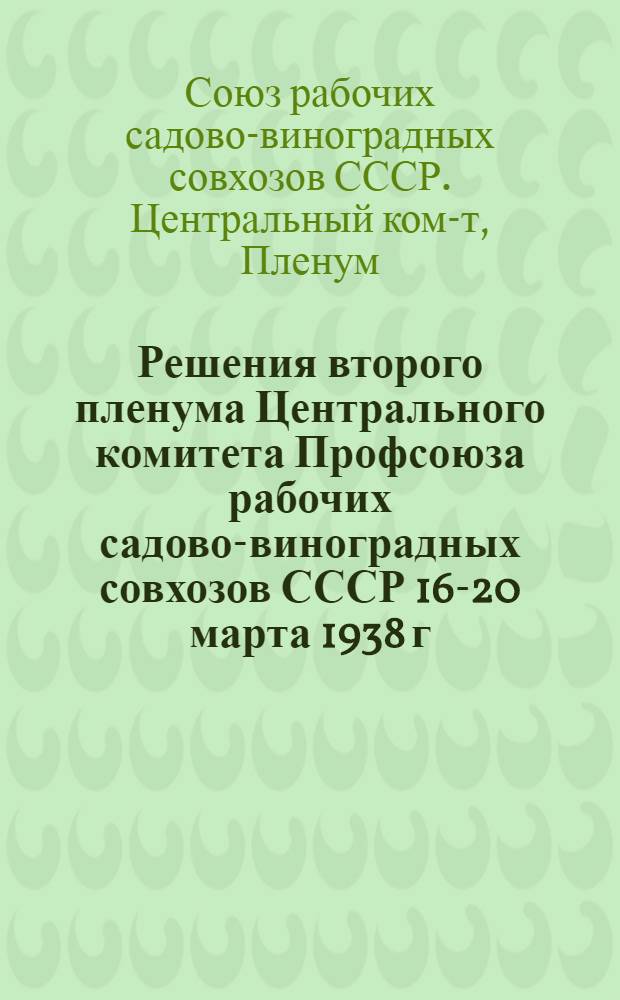 Решения второго пленума Центрального комитета Профсоюза рабочих садово-виноградных совхозов СССР 16-20 марта 1938 г.