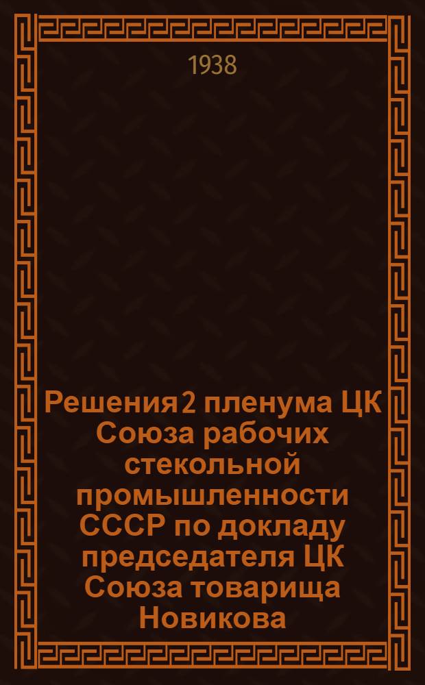 Решения 2 пленума ЦК Союза рабочих стекольной промышленности СССР по докладу председателя ЦК Союза товарища Новикова, содокладам Киевского обкома и Завкома Константиновского бутылочного завода об итогах выполнения бюджета социального страхования за 1937 г. и об утверждении бюджета на 1939 год : Проект