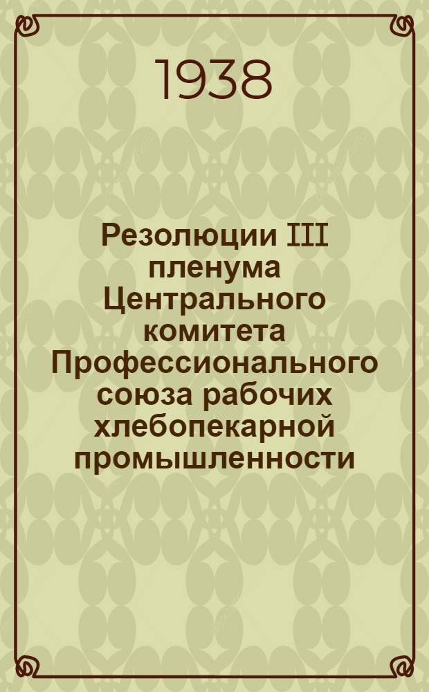 Резолюции III пленума Центрального комитета Профессионального союза рабочих хлебопекарной промышленности. (20-24 октября 1938 г.)