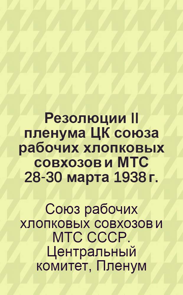 Резолюции II пленума ЦК союза рабочих хлопковых совхозов и МТС 28-30 марта 1938 г.