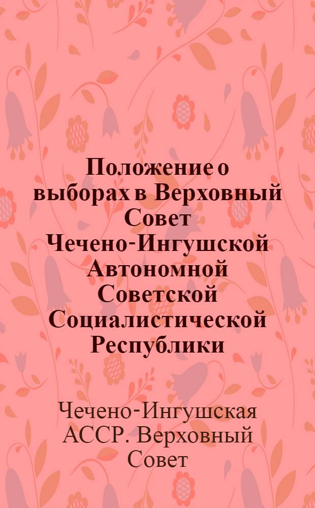 Положение о выборах в Верховный Совет Чечено-Ингушской Автономной Советской Социалистической Республики