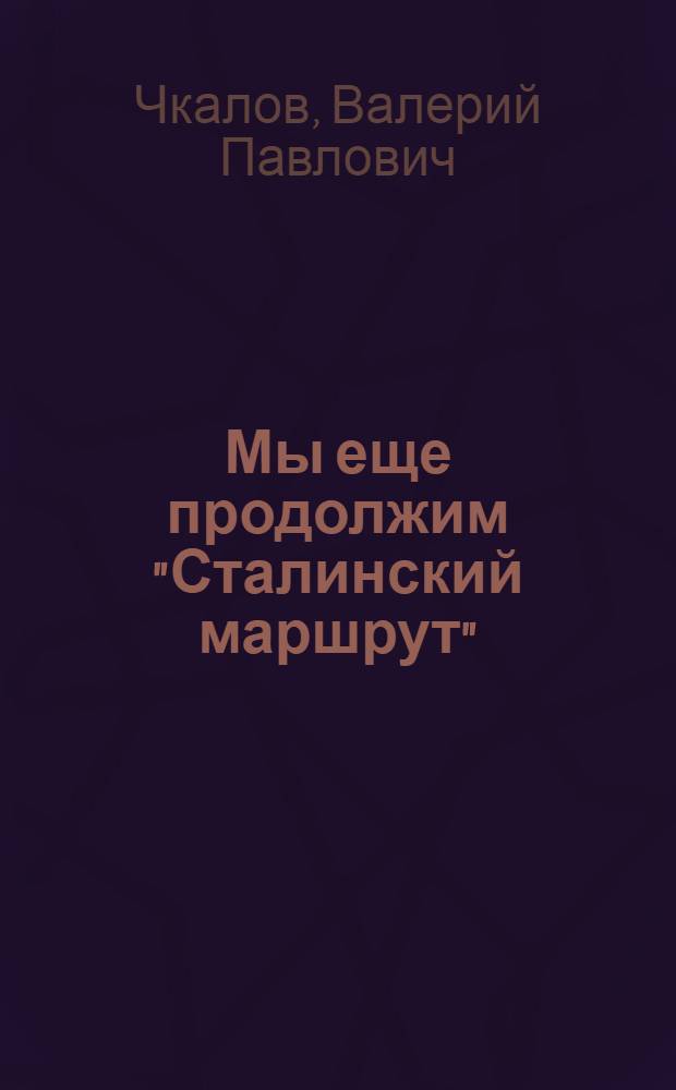 Мы еще продолжим "Сталинский маршрут" : Статья из газ. "Правда" от 18/VI 1938 г. к годовщине перелета