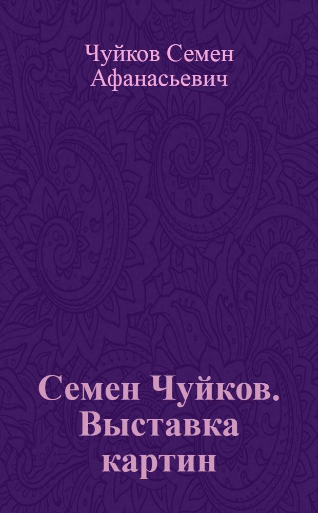Семен Чуйков. Выставка картин : Каталог