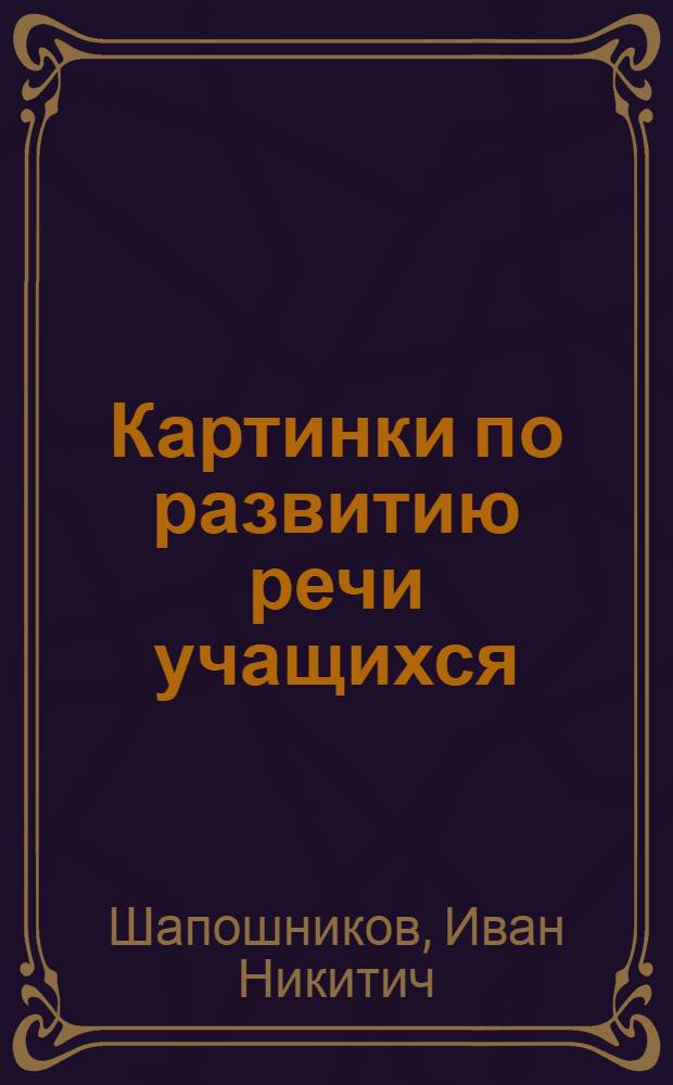 Картинки по развитию речи учащихся; Методические разработки для учителя: Утв. НКП УССР / И. Н. Шапошников, В. Г. Поляков