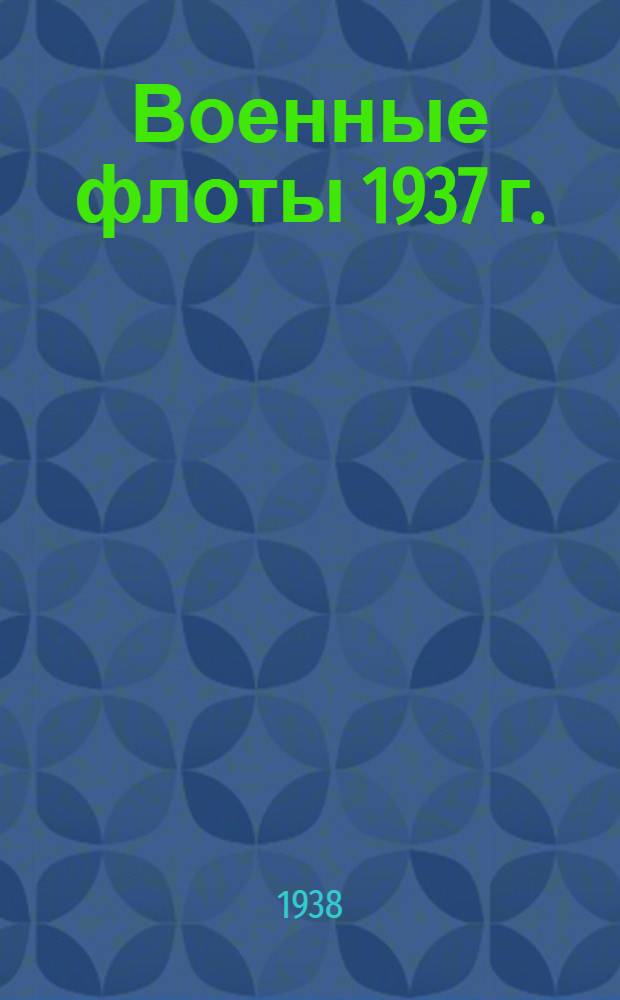 Военные флоты 1937 г. : Справочник по воен.-мор. силам иностр. государств