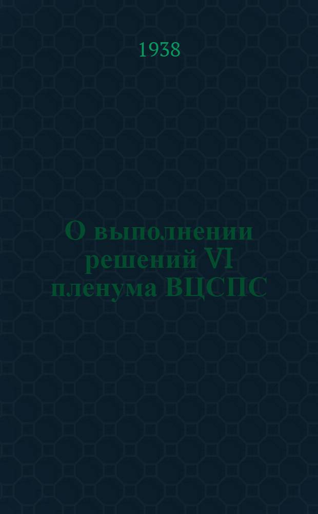 О выполнении решений VI пленума ВЦСПС : Доклад на VII пленуме ВЦСПС 2 сент. 1938 г