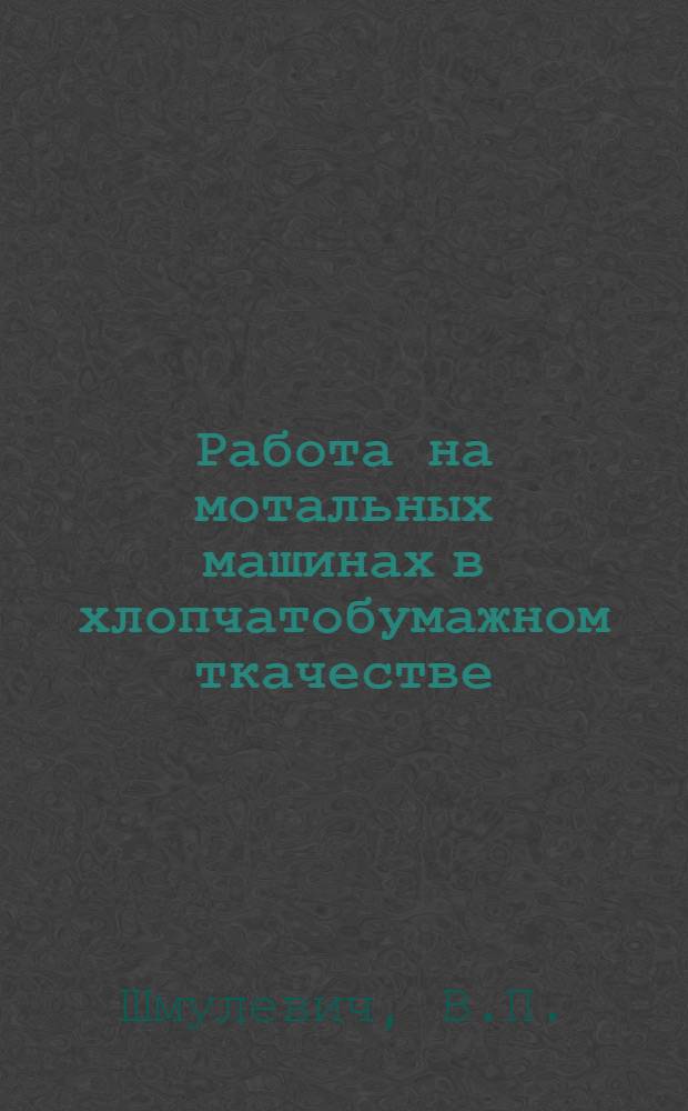 Работа на мотальных машинах в хлопчатобумажном ткачестве : Утв. Глав. упр. хлопч.-бум. пром-сти Ленингр. обл. в качестве учебника по начальному техминимуму
