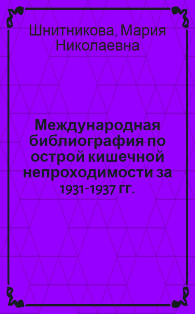 Международная библиография по острой кишечной непроходимости за 1931-1937 гг.