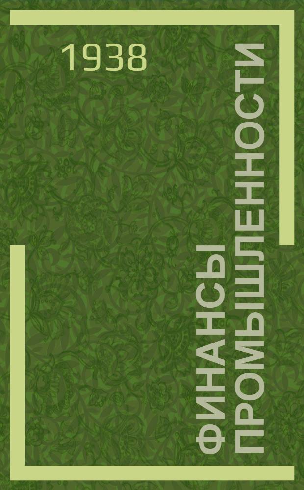 Финансы промышленности : Сборник законодательных материалов и ведомственных распоряжений на 1 янв. 1938 г