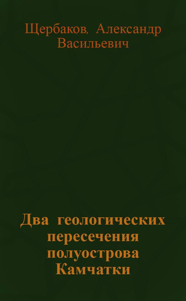 Два геологических пересечения полуострова Камчатки : Камчатская комплексная экспедиция Акад. наук СССР 1934-1935 гг