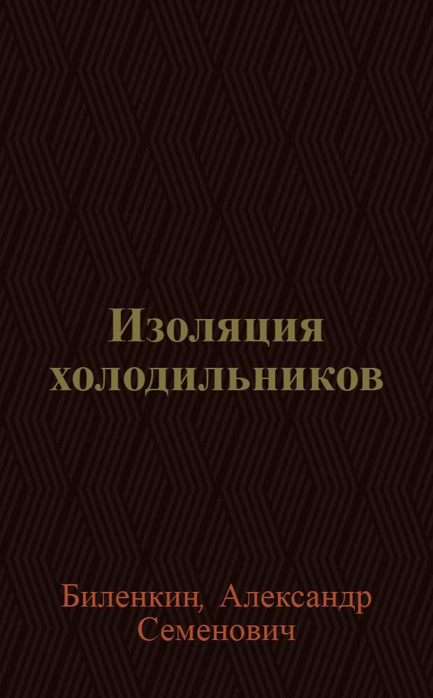 Изоляция холодильников : Учебник для рабочих : Утв. Главстроем Наркомпищепрома СССР