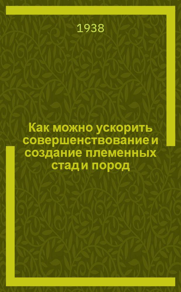 Как можно ускорить совершенствование и создание племенных стад и пород : (Разведение по линиям)