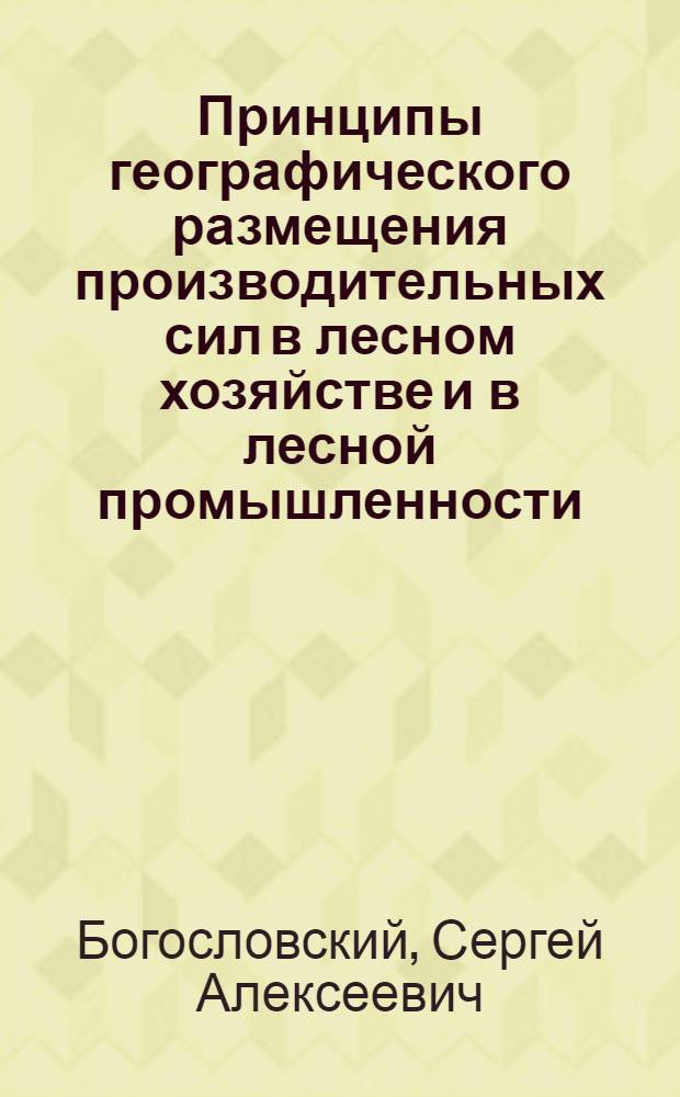 Принципы географического размещения производительных сил в лесном хозяйстве и в лесной промышленности : (Конспект. курс)