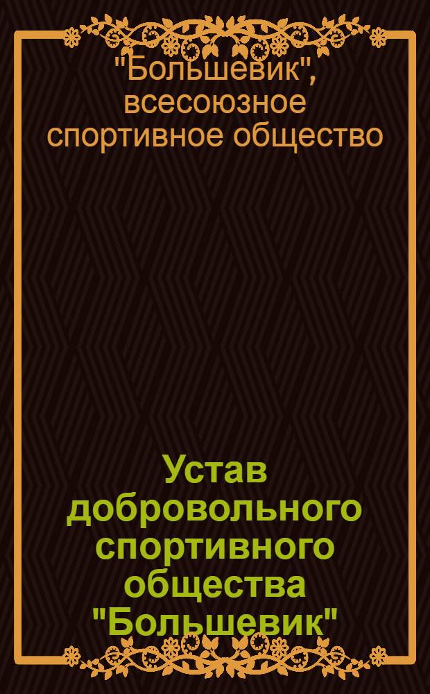 Устав добровольного спортивного общества "Большевик" : (Утв. первой Всесоюз. конференцией ДСО "Большевик")