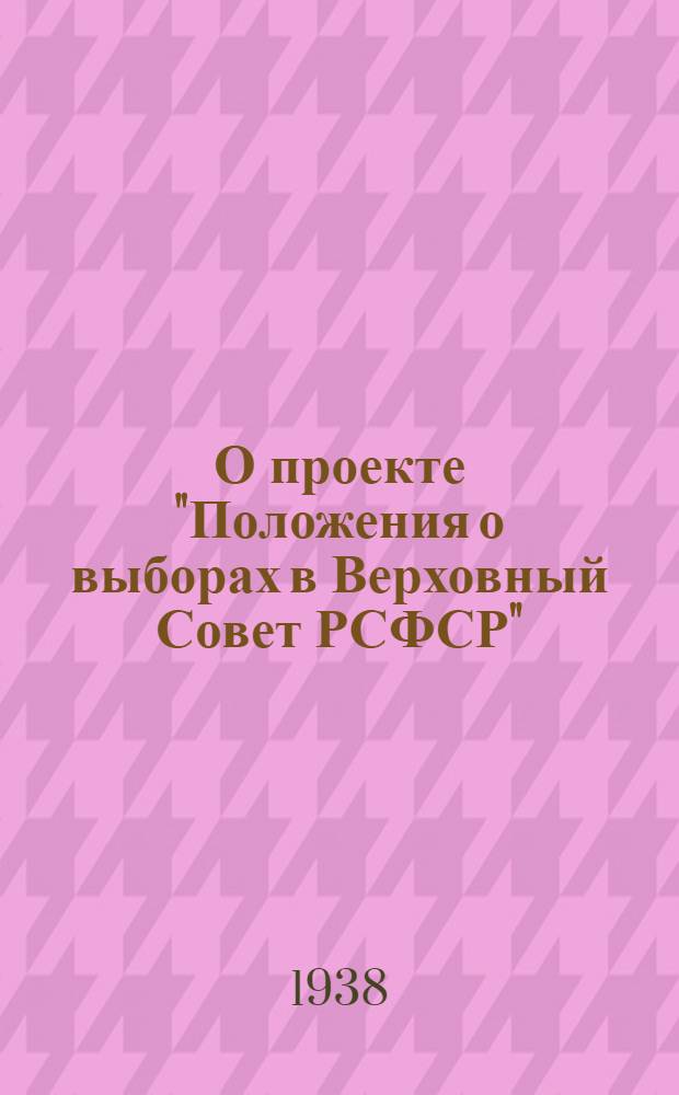 О проекте "Положения о выборах в Верховный Совет РСФСР"; Положение о выборах в Верховный Совет РСФСР / IV сессия ВЦИК XVI созыва