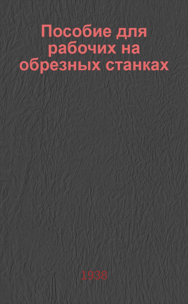 Пособие для рабочих на обрезных станках : С 12 рис. в тексте : Утв. ГУУЗ Наркомлеса СССР