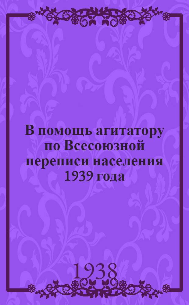 В помощь агитатору по Всесоюзной переписи населения 1939 года : (Из материалов печати)