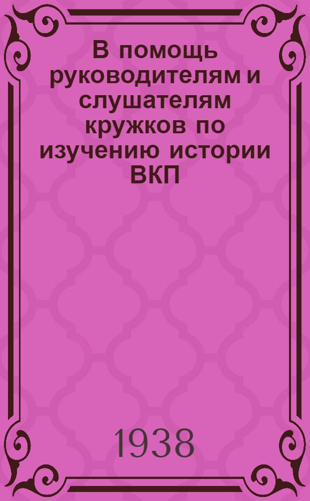 В помощь руководителям и слушателям кружков по изучению истории ВКП(б) : (Вспомогат. материал)