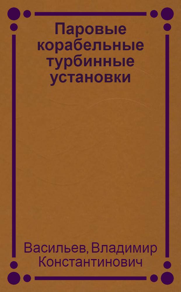 Паровые корабельные турбинные установки : Теория и тепловые расчеты : Утв. ГУУЗом НКОП в качестве учебника для кораблестроит. вузов