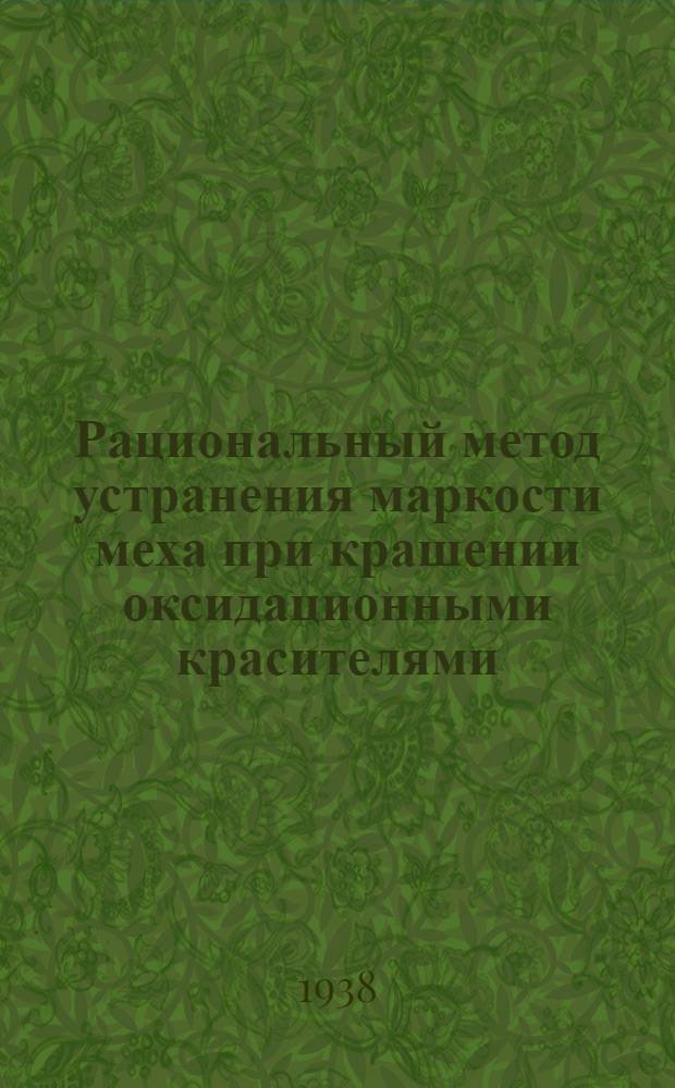 Рациональный метод устранения маркости меха при крашении оксидационными красителями : (Из работ ЦНИЛ Главмехпрома) : Доклад, прочитанный в Центр. науч.-иссл. лаборатории Главмехпрома для инж.-техн. и науч. работников меховой пром-сти