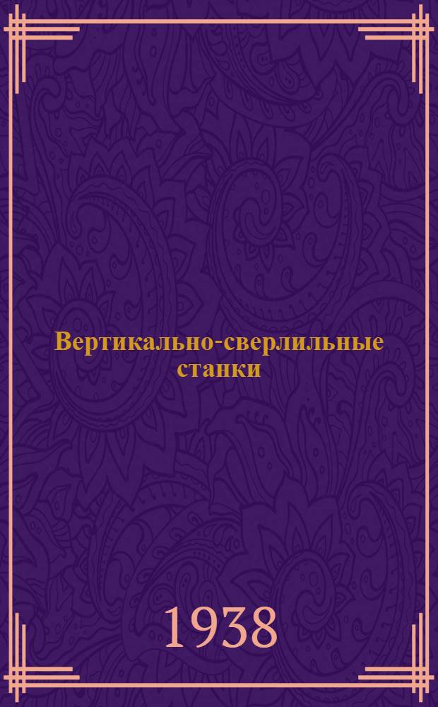 Вертикально-сверлильные станки : Одно- и многошпиндельные универсальные и специально-налаженные