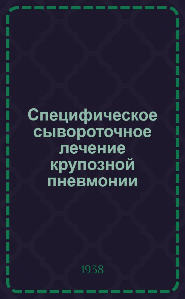 Специфическое сывороточное лечение крупозной пневмонии : (Клинико-бактериологич. и иммунологич. исследование)
