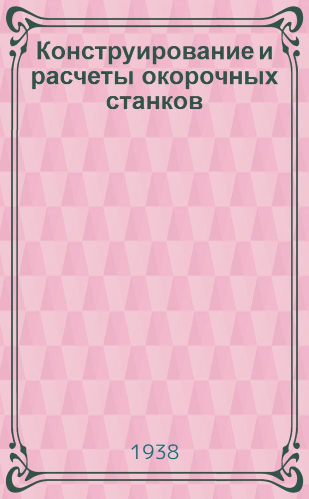 Конструирование и расчеты окорочных станков