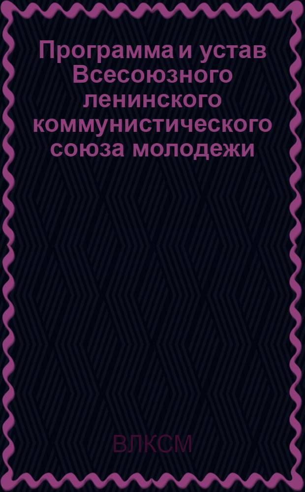 Программа и устав Всесоюзного ленинского коммунистического союза молодежи : Принята X съездом ВЛКСМ (11-21 апр. 1936 г.)