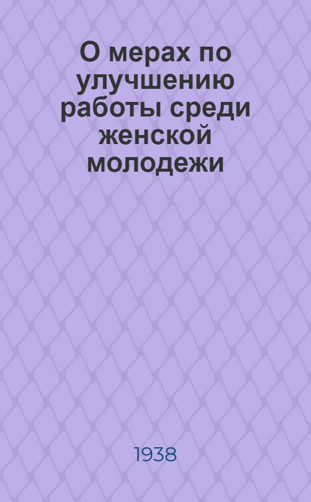 О мерах по улучшению работы среди женской молодежи : Постановление ЦК ВЛКСМ 1935 г
